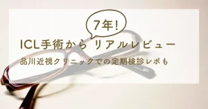 ICL手術から7年のリアルレビュー 品川近視クリニックでの定期検診レポも